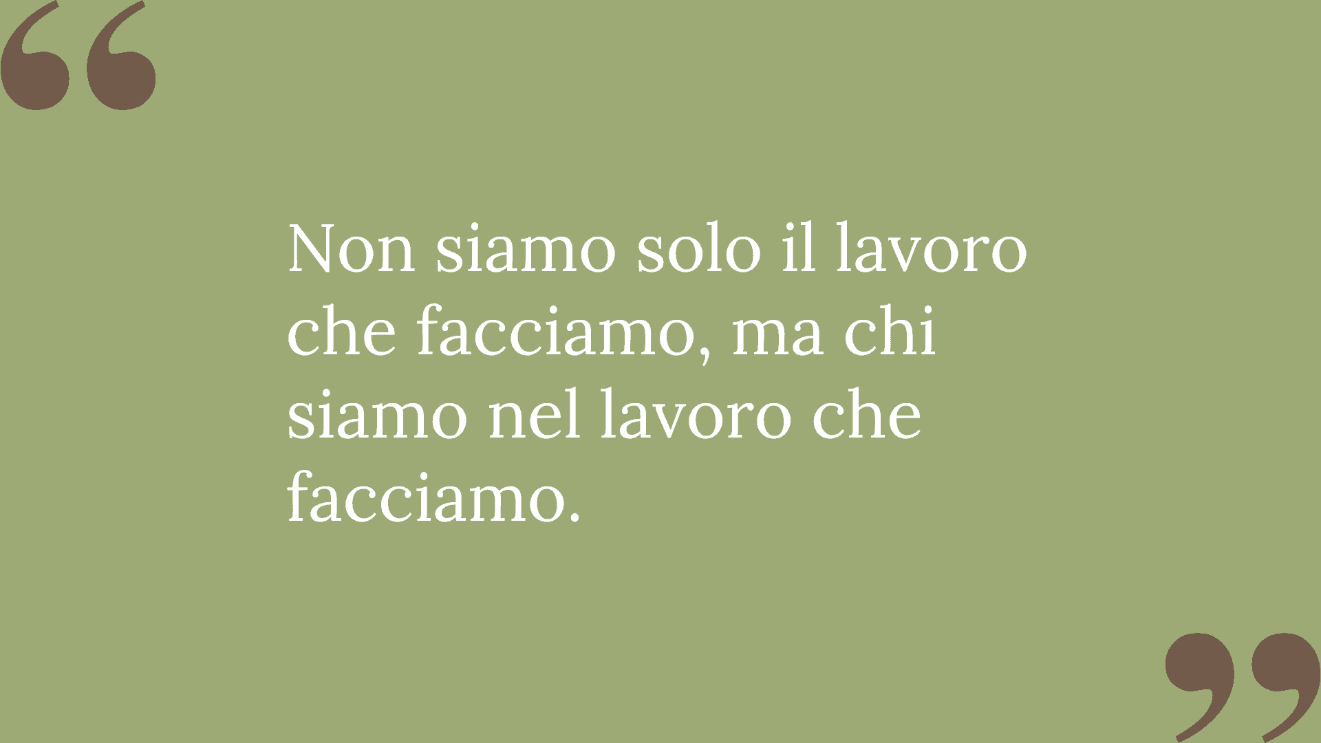 Non siamo solo il lavoro che facciamo, ma chi siamo nel lavoro che facciamo